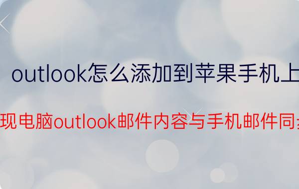 outlook怎么添加到苹果手机上 如何实现电脑outlook邮件内容与手机邮件同步存在？